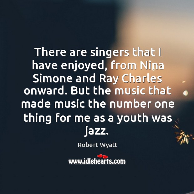 There are singers that I have enjoyed, from nina simone and ray charles onward. Robert Wyatt Picture Quote