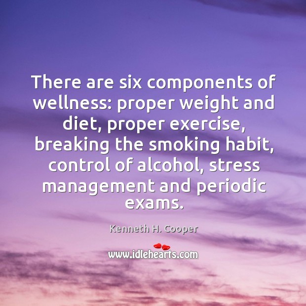 There are six components of wellness: proper weight and diet, proper exercise Kenneth H. Cooper Picture Quote