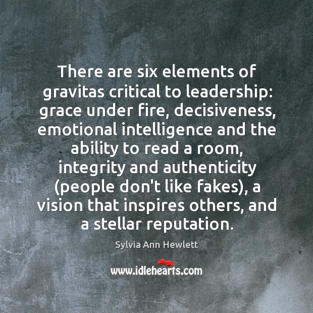 There are six elements of gravitas critical to leadership: grace under fire, Sylvia Ann Hewlett Picture Quote