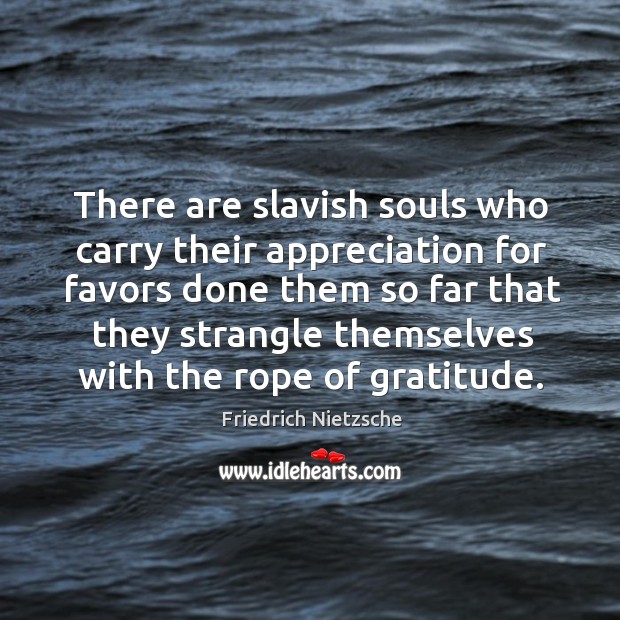 There are slavish souls who carry their appreciation for favors Image