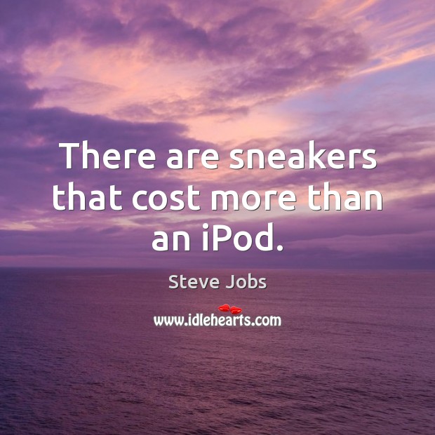 There are sneakers that cost more than an iPod. Steve Jobs Picture Quote