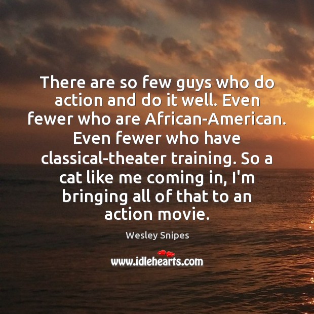 There are so few guys who do action and do it well. Wesley Snipes Picture Quote
