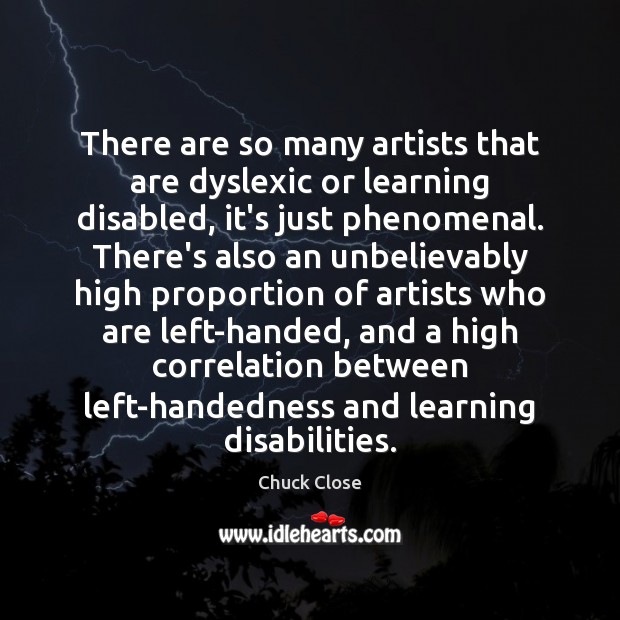 There are so many artists that are dyslexic or learning disabled, it’s Chuck Close Picture Quote