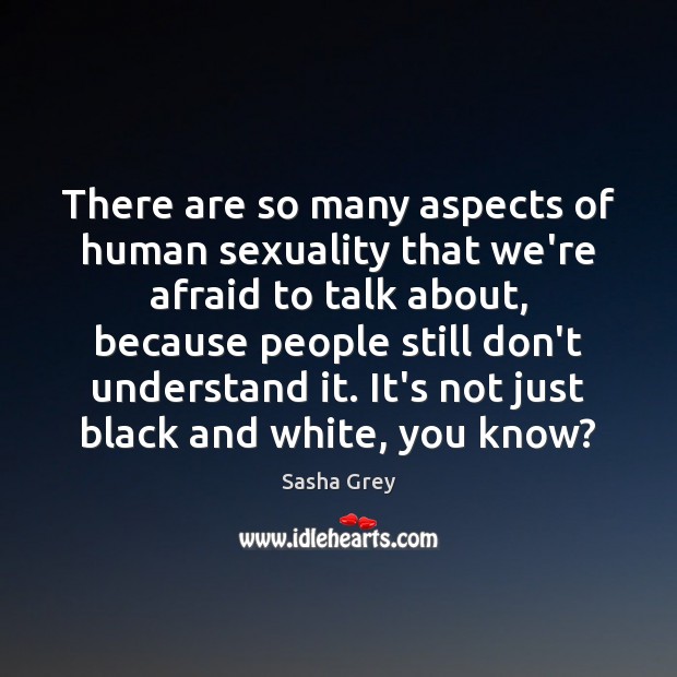 There are so many aspects of human sexuality that we’re afraid to Sasha Grey Picture Quote