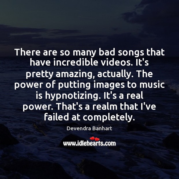 There are so many bad songs that have incredible videos. It’s pretty Devendra Banhart Picture Quote