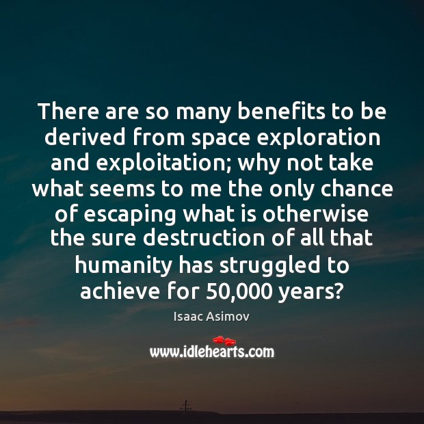 There are so many benefits to be derived from space exploration and Isaac Asimov Picture Quote