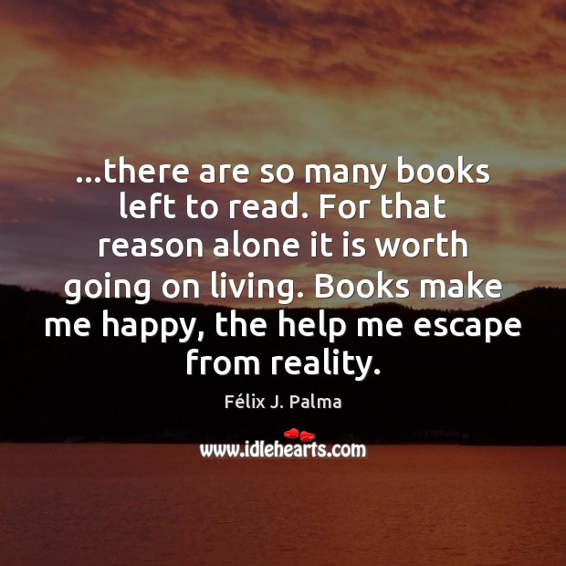 …there are so many books left to read. For that reason alone Félix J. Palma Picture Quote