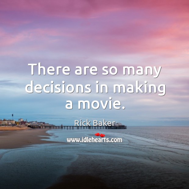 There are so many decisions in making a movie. Rick Baker Picture Quote