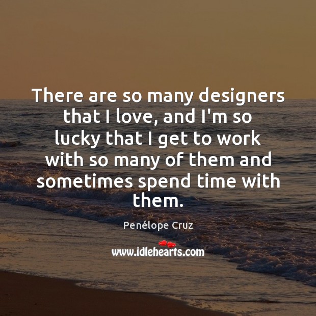 There are so many designers that I love, and I’m so lucky Penélope Cruz Picture Quote