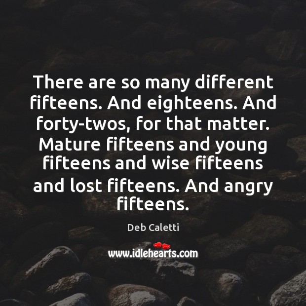 There are so many different fifteens. And eighteens. And forty-twos, for that Deb Caletti Picture Quote