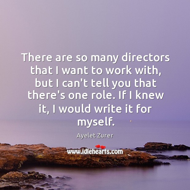 There are so many directors that I want to work with, but Ayelet Zurer Picture Quote