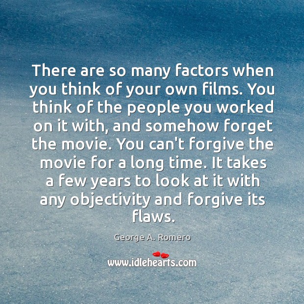 There are so many factors when you think of your own films. George A. Romero Picture Quote