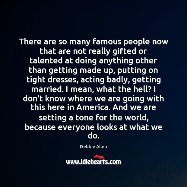 There are so many famous people now that are not really gifted Debbie Allen Picture Quote