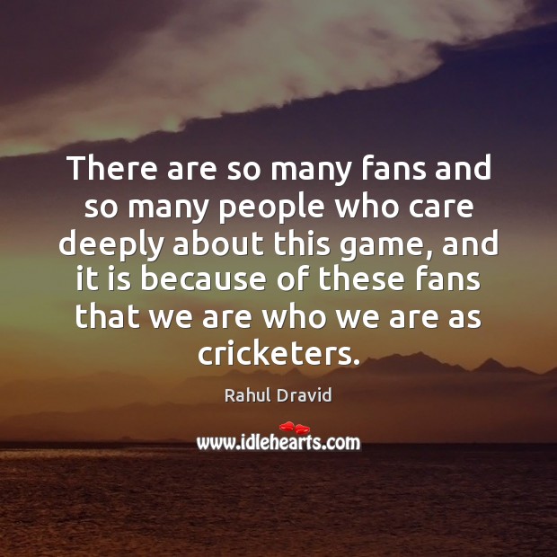 There are so many fans and so many people who care deeply Rahul Dravid Picture Quote