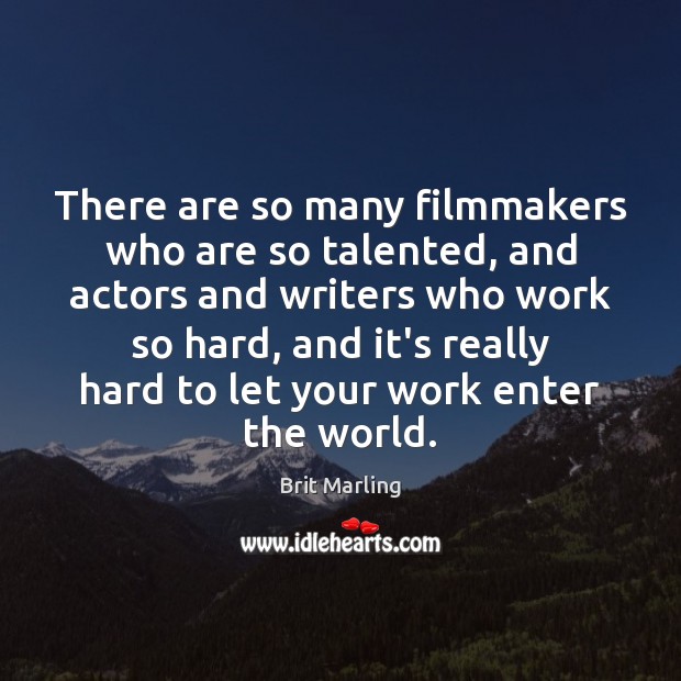 There are so many filmmakers who are so talented, and actors and Brit Marling Picture Quote