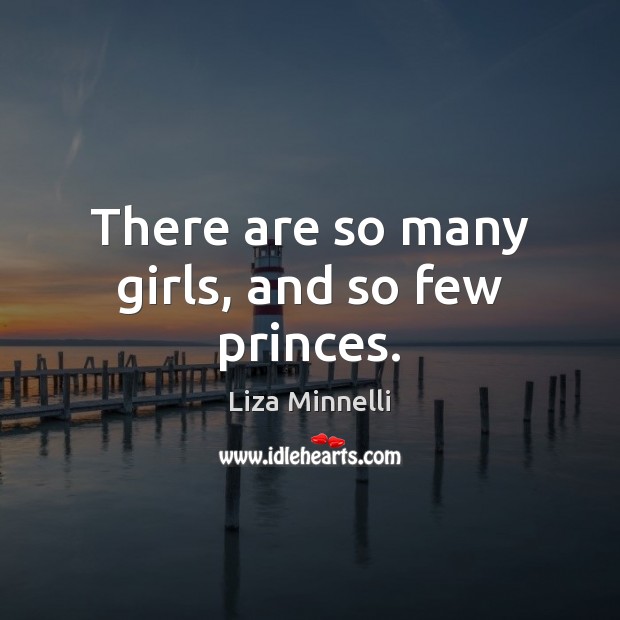 There are so many girls, and so few princes. Liza Minnelli Picture Quote
