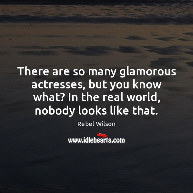 There are so many glamorous actresses, but you know what? In the Rebel Wilson Picture Quote
