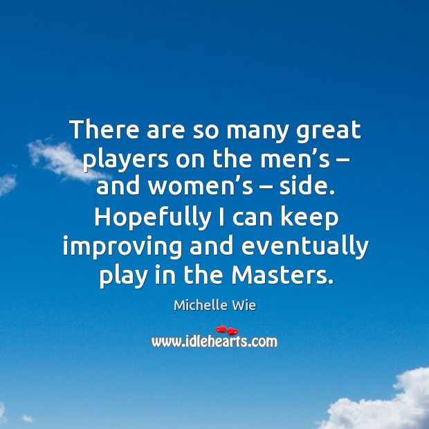 There are so many great players on the men’s – and women’s – side. Michelle Wie Picture Quote