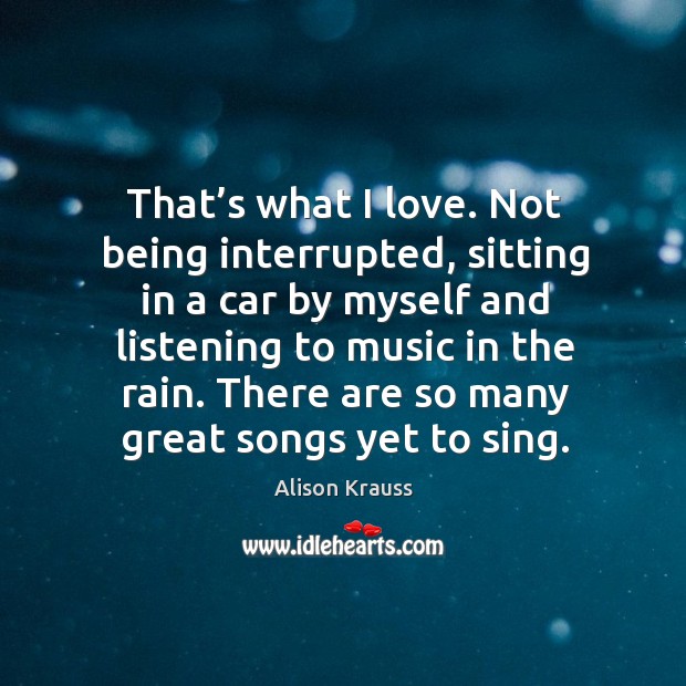 There are so many great songs yet to sing. Alison Krauss Picture Quote