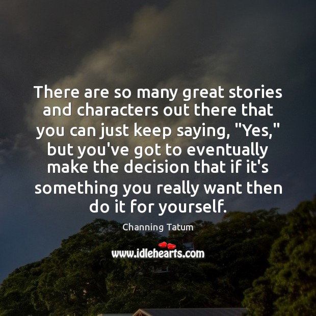 There are so many great stories and characters out there that you Channing Tatum Picture Quote