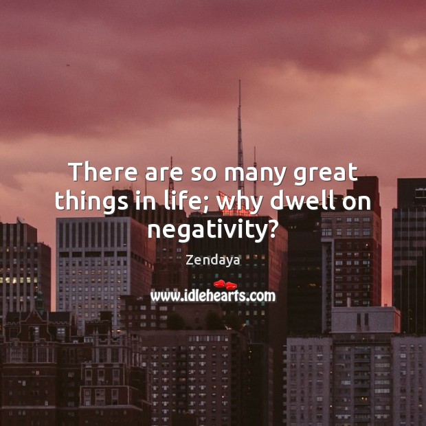 There are so many great things in life; why dwell on negativity? Image