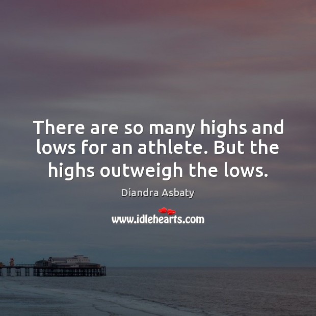 There are so many highs and lows for an athlete. But the highs outweigh the lows. Diandra Asbaty Picture Quote