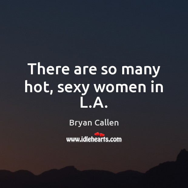 There are so many hot, sexy women in L.A. Bryan Callen Picture Quote