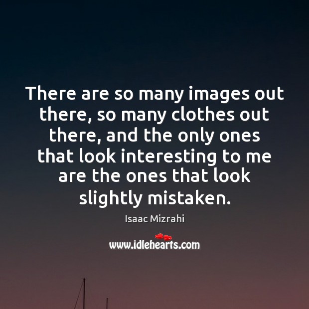 There are so many images out there, so many clothes out there, Isaac Mizrahi Picture Quote