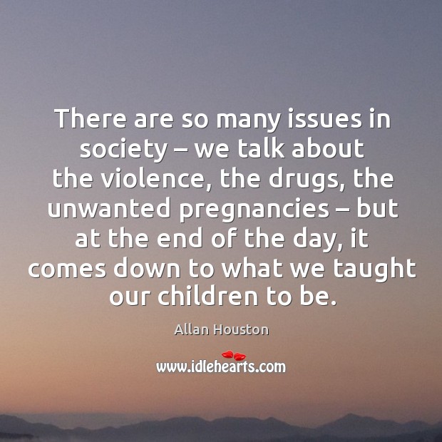 There are so many issues in society – we talk about the violence, the drugs, the unwanted pregnancies Image