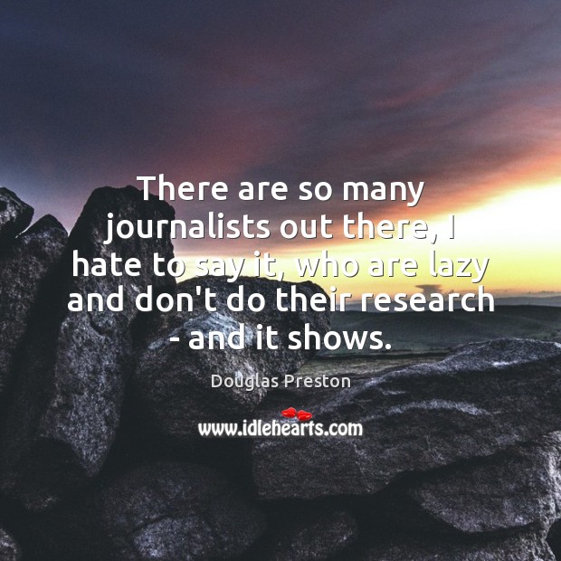 There are so many journalists out there, I hate to say it, Douglas Preston Picture Quote