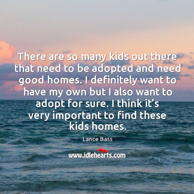 There are so many kids out there that need to be adopted and need good homes. Image