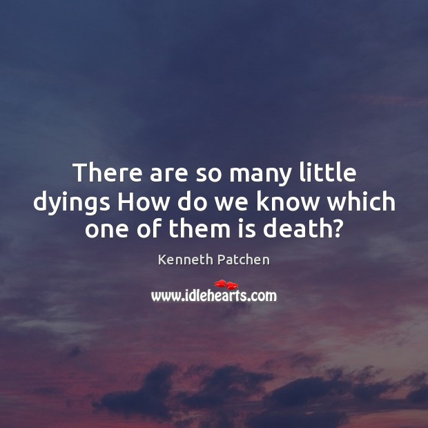 There are so many little dyings How do we know which one of them is death? Kenneth Patchen Picture Quote