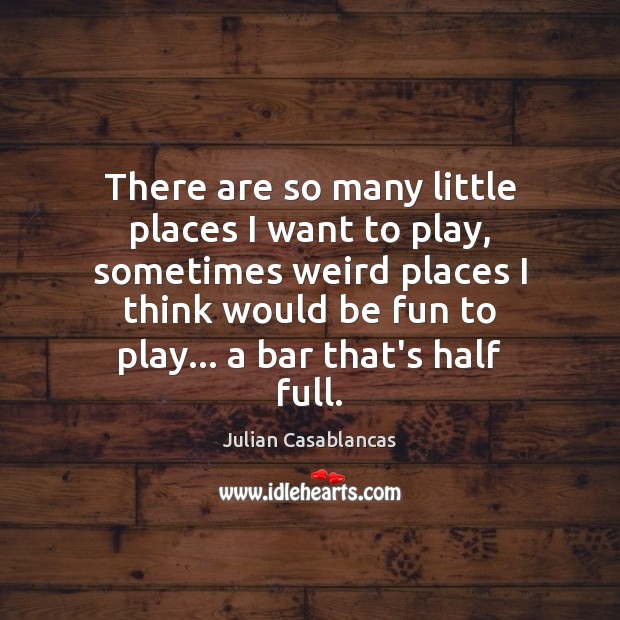 There are so many little places I want to play, sometimes weird Julian Casablancas Picture Quote