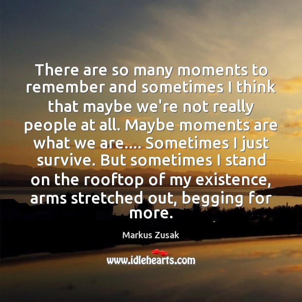 There are so many moments to remember and sometimes I think that Markus Zusak Picture Quote