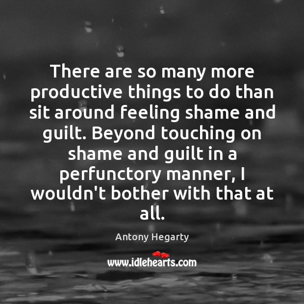 There are so many more productive things to do than sit around Antony Hegarty Picture Quote