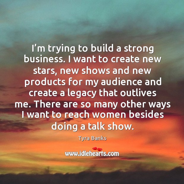 There are so many other ways I want to reach women besides doing a talk show. Tyra Banks Picture Quote