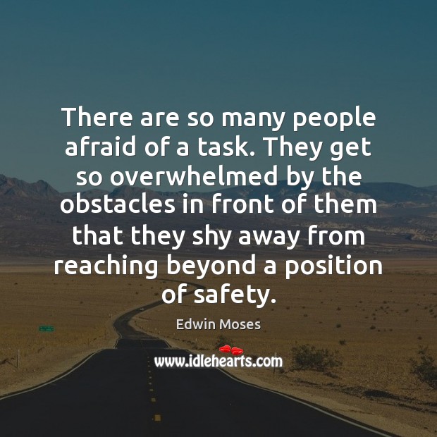 There are so many people afraid of a task. They get so Edwin Moses Picture Quote