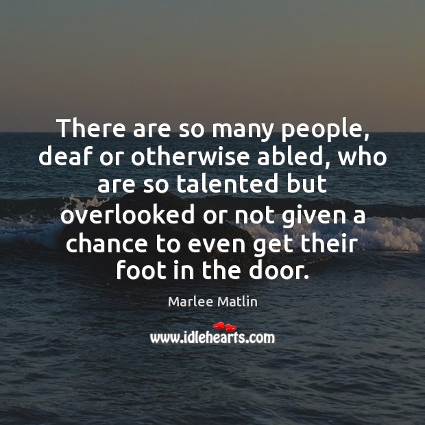 There are so many people, deaf or otherwise abled, who are so Marlee Matlin Picture Quote