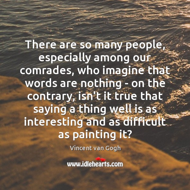There are so many people, especially among our comrades, who imagine that Vincent van Gogh Picture Quote