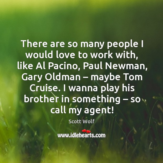 There are so many people I would love to work with, like al pacino Scott Wolf Picture Quote