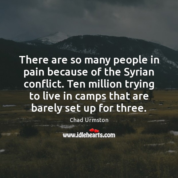There are so many people in pain because of the Syrian conflict. Chad Urmston Picture Quote