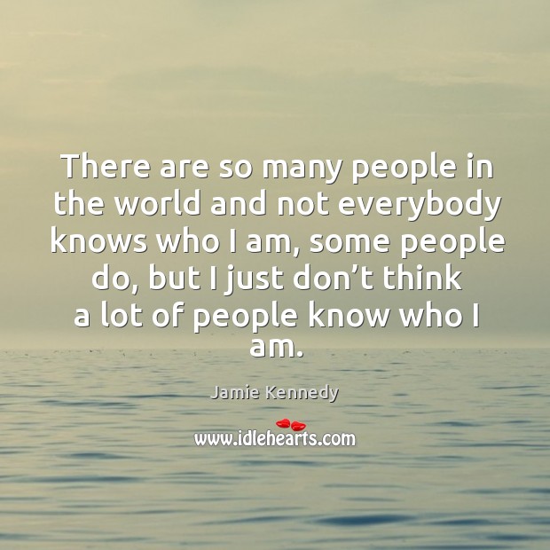 There are so many people in the world and not everybody knows who I am Jamie Kennedy Picture Quote