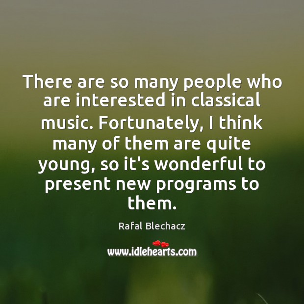 There are so many people who are interested in classical music. Fortunately, Rafal Blechacz Picture Quote
