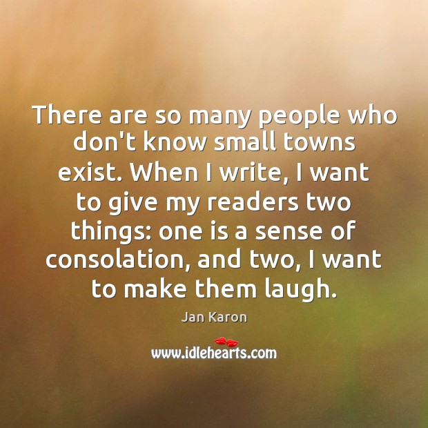 There are so many people who don’t know small towns exist. When Jan Karon Picture Quote