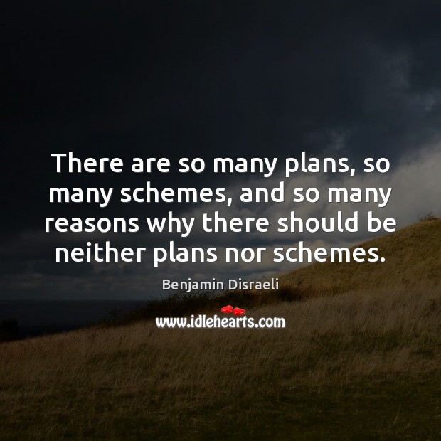 There are so many plans, so many schemes, and so many reasons Benjamin Disraeli Picture Quote
