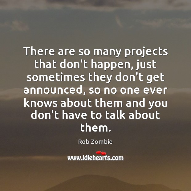 There are so many projects that don’t happen, just sometimes they don’t Image