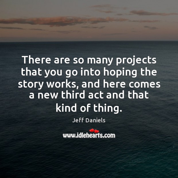 There are so many projects that you go into hoping the story Jeff Daniels Picture Quote