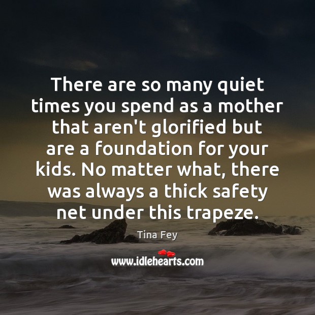 There are so many quiet times you spend as a mother that Tina Fey Picture Quote