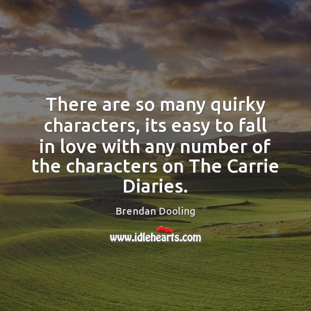 There are so many quirky characters, its easy to fall in love Brendan Dooling Picture Quote