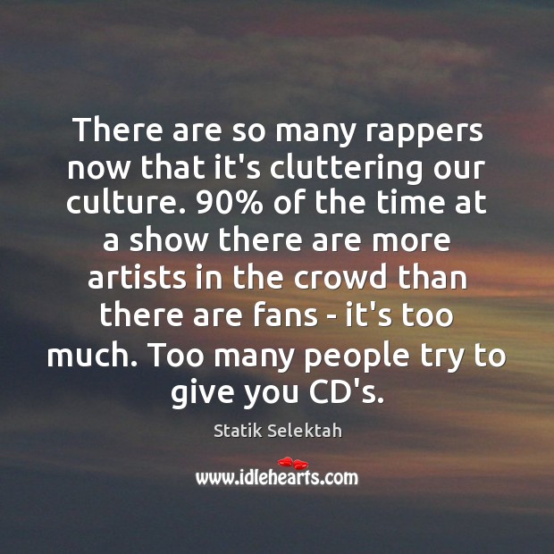There are so many rappers now that it’s cluttering our culture. 90% of Statik Selektah Picture Quote